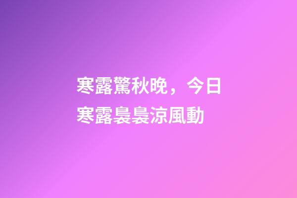寒露驚秋晚，今日寒露裊裊涼風動-第1張-觀點-玄機派