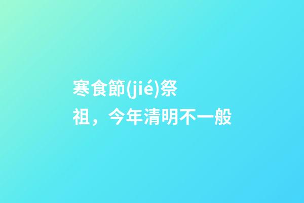 寒食節(jié)祭祖，今年清明不一般