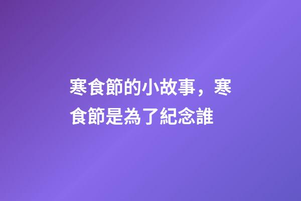寒食節的小故事，寒食節是為了紀念誰-第1張-觀點-玄機派