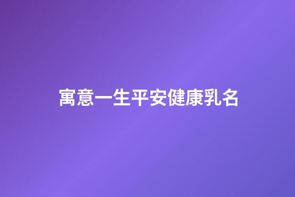 寓意一生平安健康乳名(健康平安的乳名)-第1張-寶寶起名-玄機派