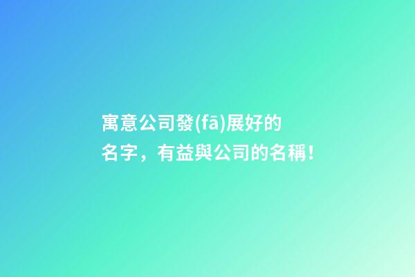寓意公司發(fā)展好的名字，有益與公司的名稱！