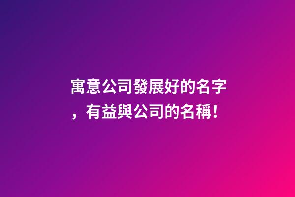 寓意公司發展好的名字，有益與公司的名稱！-第1張-公司起名-玄機派