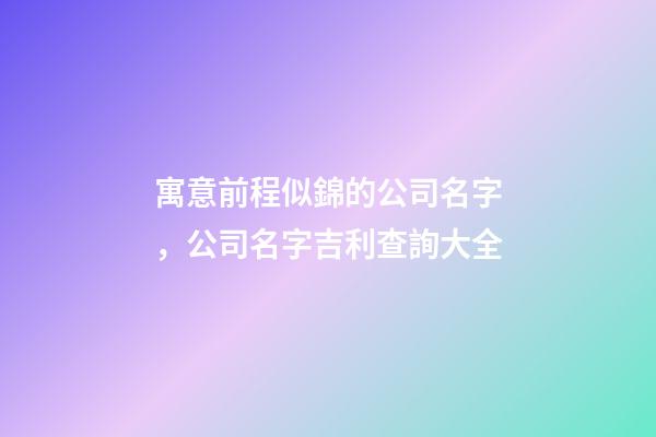 寓意前程似錦的公司名字，公司名字吉利查詢大全-第1張-公司起名-玄機派