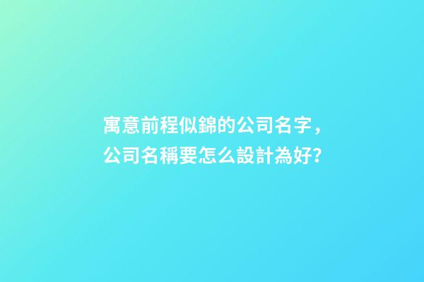 寓意前程似錦的公司名字，公司名稱要怎么設計為好？-第1張-公司起名-玄機派