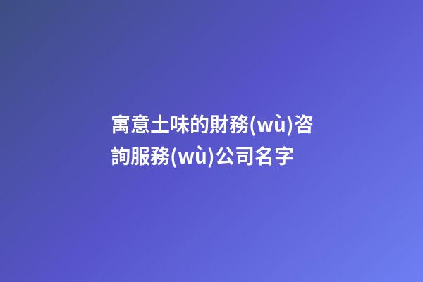 寓意土味的財務(wù)咨詢服務(wù)公司名字-第1張-公司起名-玄機(jī)派
