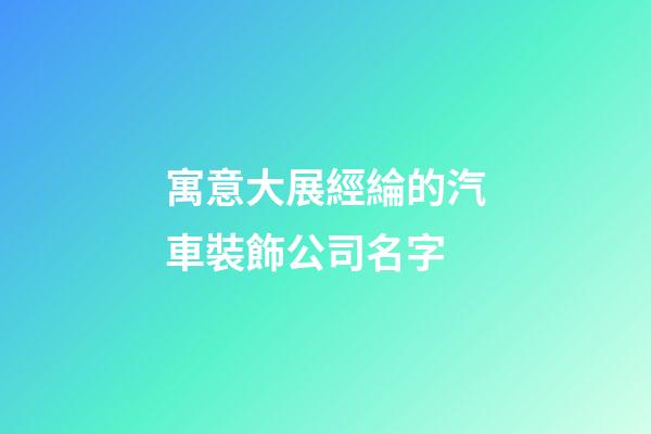 寓意大展經綸的汽車裝飾公司名字-第1張-公司起名-玄機派