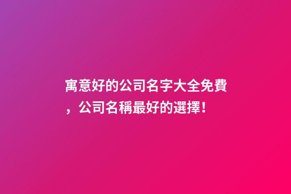 寓意好的公司名字大全免費，公司名稱最好的選擇！