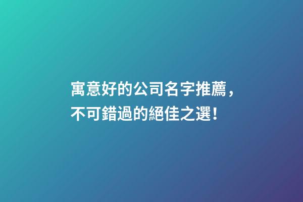 寓意好的公司名字推薦，不可錯過的絕佳之選！-第1張-公司起名-玄機派