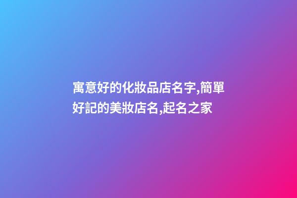 寓意好的化妝品店名字,簡單好記的美妝店名,起名之家