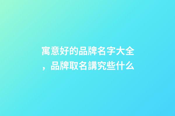 寓意好的品牌名字大全，品牌取名講究些什么-第1張-商標起名-玄機派