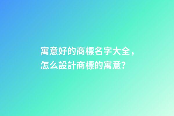 寓意好的商標名字大全，怎么設計商標的寓意？-第1張-商標起名-玄機派
