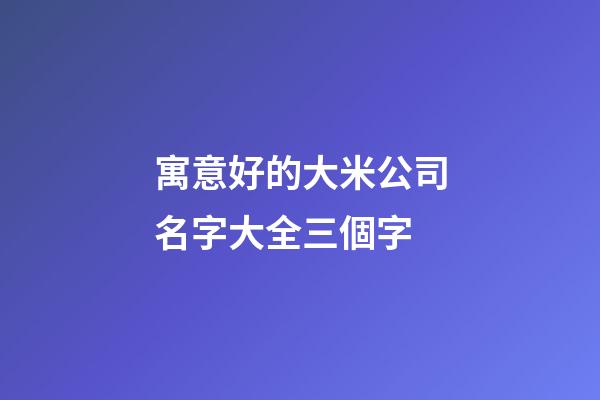 寓意好的大米公司名字大全三個字-第1張-公司起名-玄機派