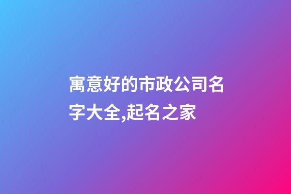 寓意好的市政公司名字大全,起名之家-第1張-公司起名-玄機派
