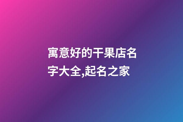 寓意好的干果店名字大全,起名之家-第1張-店鋪起名-玄機(jī)派