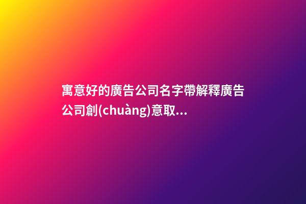 寓意好的廣告公司名字帶解釋廣告公司創(chuàng)意取名2篇-第1張-公司起名-玄機派