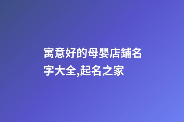 寓意好的母嬰店鋪名字大全,起名之家-第1張-店鋪起名-玄機派