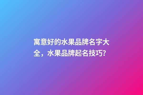 寓意好的水果品牌名字大全，水果品牌起名技巧？