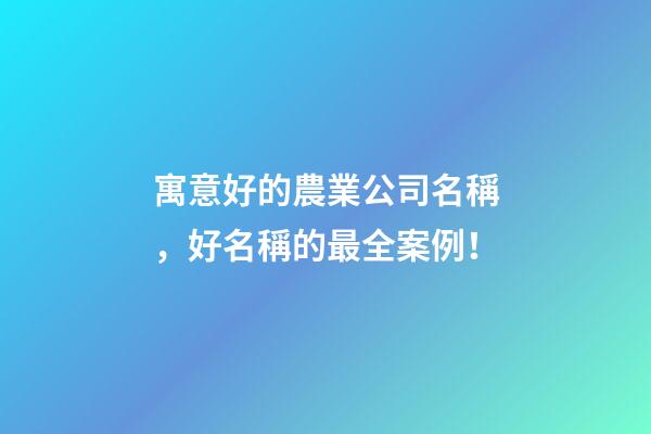 寓意好的農業公司名稱，好名稱的最全案例！-第1張-公司起名-玄機派
