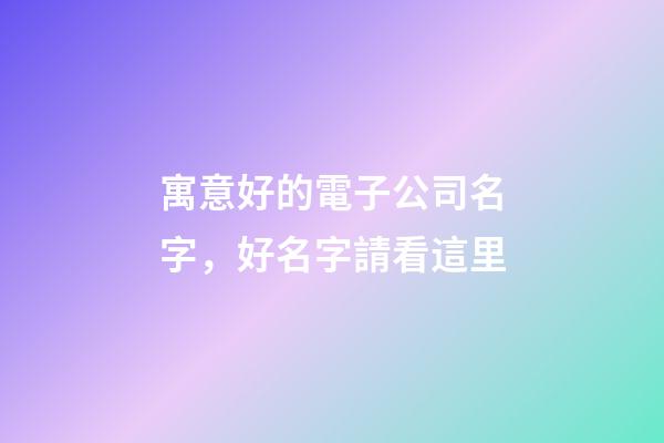 寓意好的電子公司名字，好名字請看這里-第1張-公司起名-玄機派