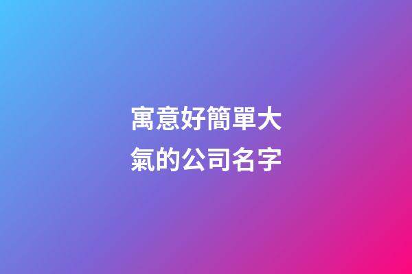 寓意好簡單大氣的公司名字-第1張-公司起名-玄機(jī)派