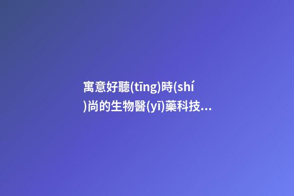 寓意好聽(tīng)時(shí)尚的生物醫(yī)藥科技公司名字-第1張-公司起名-玄機(jī)派