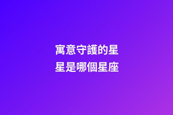 寓意守護的星星是哪個星座-第1張-星座運勢-玄機派