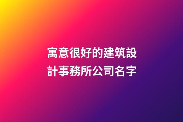 寓意很好的建筑設計事務所公司名字-第1張-公司起名-玄機派