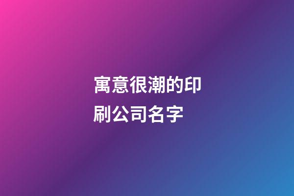 寓意很潮的印刷公司名字-第1張-公司起名-玄機派