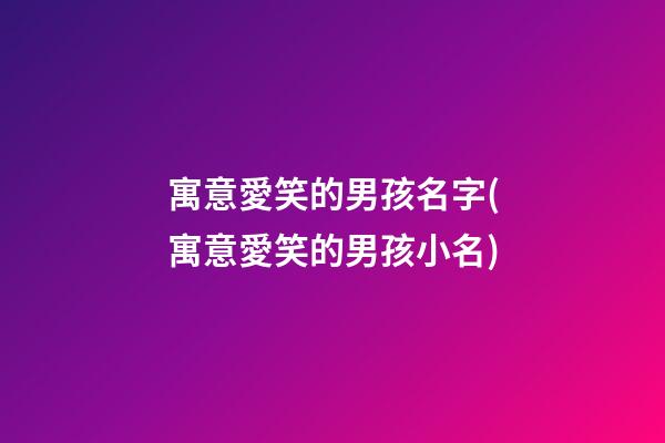 寓意愛笑的男孩名字(寓意愛笑的男孩小名)