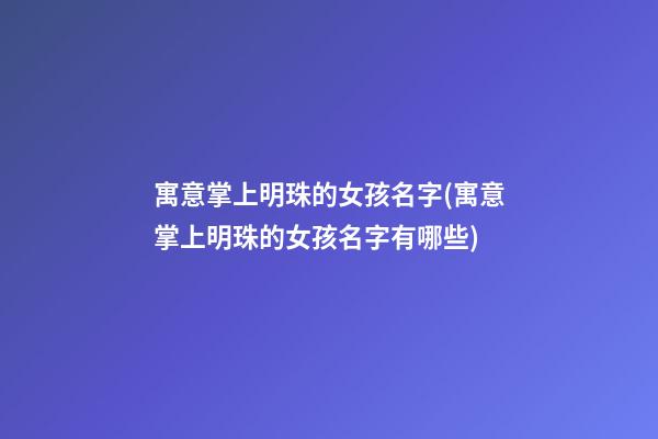 寓意掌上明珠的女孩名字(寓意掌上明珠的女孩名字有哪些)