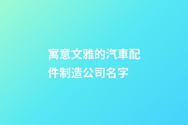寓意文雅的汽車配件制造公司名字-第1張-公司起名-玄機派
