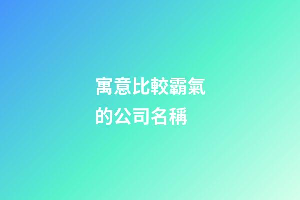 寓意比較霸氣的公司名稱-第1張-公司起名-玄機派
