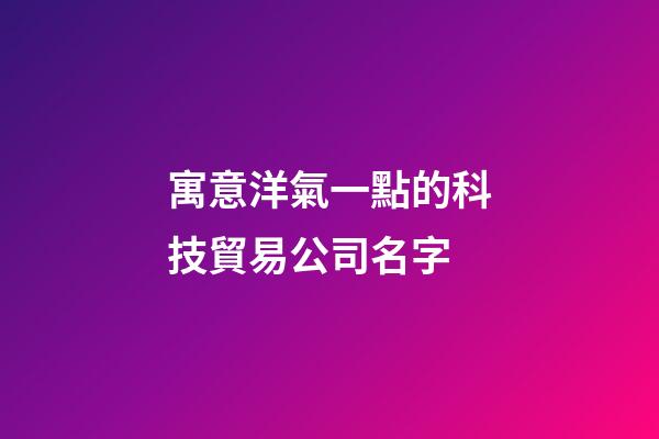 寓意洋氣一點的科技貿易公司名字-第1張-公司起名-玄機派
