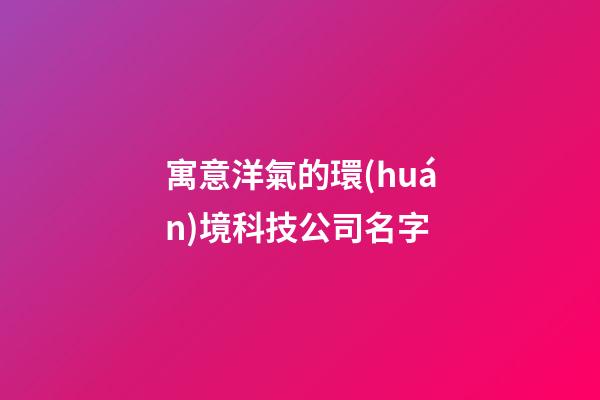 寓意洋氣的環(huán)境科技公司名字-第1張-公司起名-玄機(jī)派