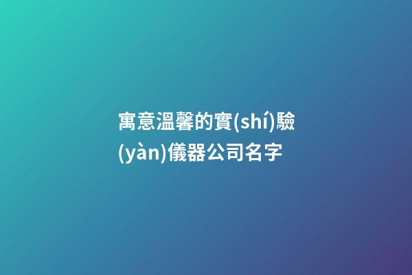 寓意溫馨的實(shí)驗(yàn)儀器公司名字-第1張-公司起名-玄機(jī)派