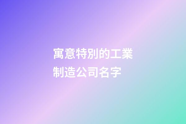 寓意特別的工業制造公司名字-第1張-公司起名-玄機派