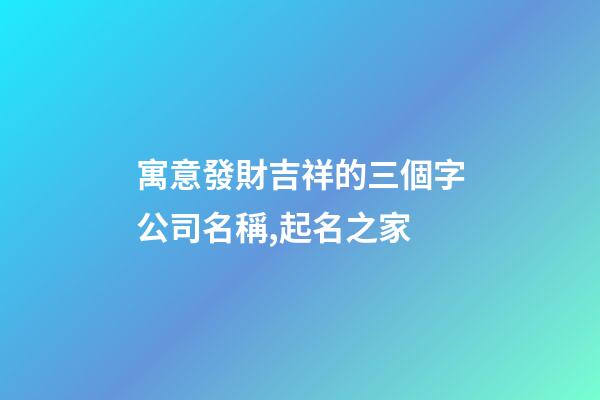 寓意發財吉祥的三個字公司名稱,起名之家-第1張-公司起名-玄機派