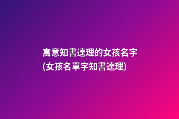 寓意知書達理的女孩名字(女孩名單字知書達理)