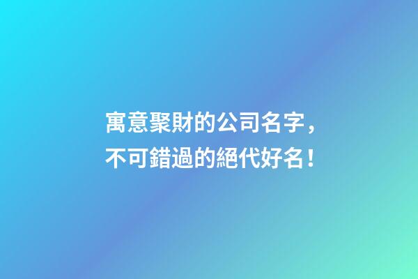 寓意聚財的公司名字，不可錯過的絕代好名！-第1張-公司起名-玄機派