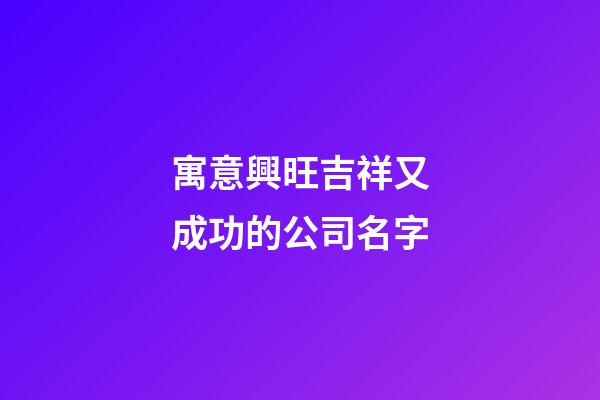 寓意興旺吉祥又成功的公司名字-第1張-公司起名-玄機派