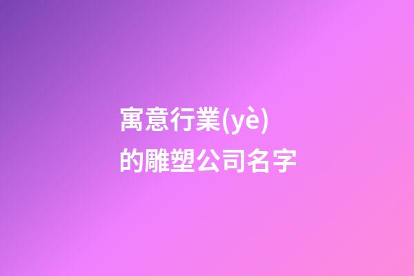 寓意行業(yè)的雕塑公司名字-第1張-公司起名-玄機(jī)派