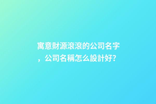 寓意財源滾滾的公司名字，公司名稱怎么設計好？