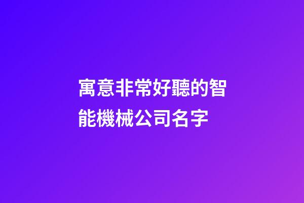寓意非常好聽的智能機械公司名字-第1張-公司起名-玄機派