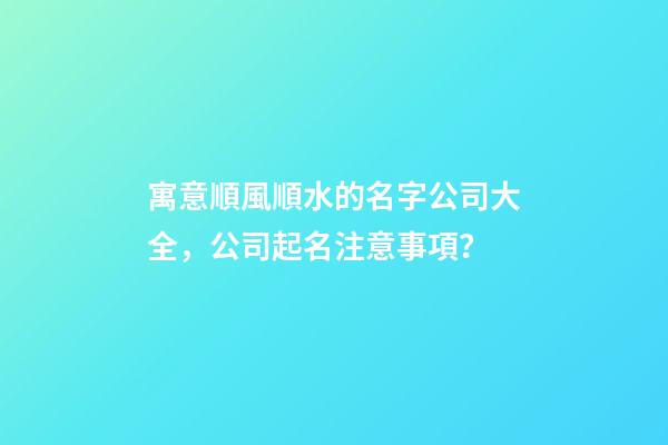 寓意順風順水的名字公司大全，公司起名注意事項？