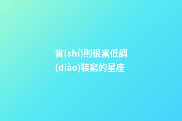 實(shí)則很富低調(diào)裝窮的星座-第1張-星座運(yùn)勢-玄機(jī)派
