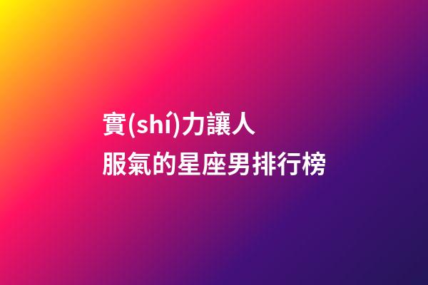 實(shí)力讓人服氣的星座男排行榜-第1張-星座運(yùn)勢-玄機(jī)派