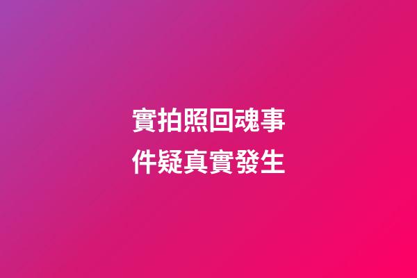 實拍照回魂事件疑真實發生