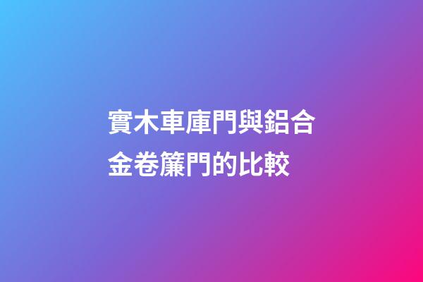 實木車庫門與鋁合金卷簾門的比較