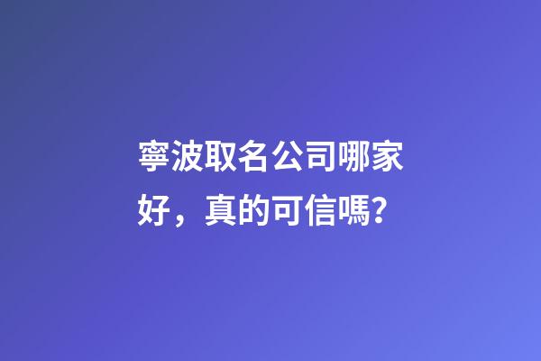 寧波取名公司哪家好，真的可信嗎？-第1張-公司起名-玄機(jī)派