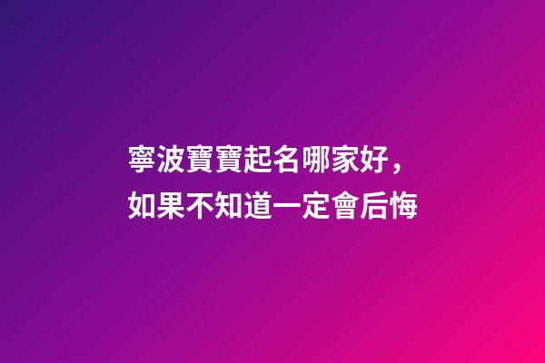 寧波寶寶起名哪家好，如果不知道一定會后悔-第1張-公司起名-玄機派